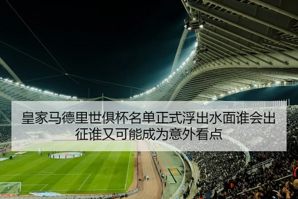 皇家马德里世俱杯名单正式浮出水面谁会出征谁又可能成为意外看点